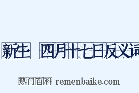新生·四月十七日反义词是什么意思的图片